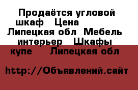 Продаётся угловой шкаф › Цена ­ 15 000 - Липецкая обл. Мебель, интерьер » Шкафы, купе   . Липецкая обл.